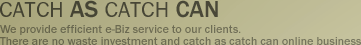 catch as catch can - We provide efficient e-Biz service to our clients. There are no waste investment and catch as catch can online business